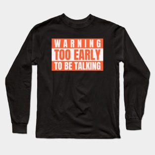 Warning Too Early To Be Talking  - Not a morning person Long Sleeve T-Shirt